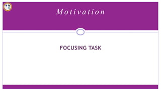 M o t i v a t i o n
FOCUSING TASK
 