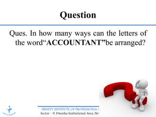 TRINITY INSTITUTE OF PROFESSIONAL STUDIES
Sector – 9, Dwarka Institutional Area, New Delhi-75
Question
Ques. In how many ways can the letters of
the word“ACCOUNTANT”be arranged?
 