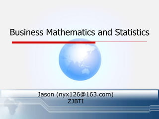 Business Mathematics and Statistics
Jason (nyx126@163.com)
ZJBTI
 