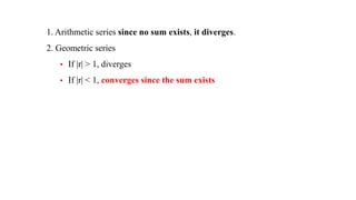 1. Arithmetic series since no sum exists, it diverges.
2. Geometric series
 If |r| > 1, diverges
 If |r| < 1, converges since the sum exists
 