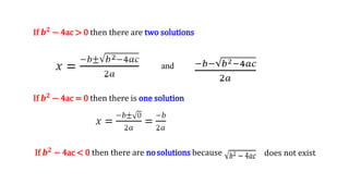 If 𝒃𝟐 − 4ac > 0 then there are two solutions
and
If 𝒃𝟐
− 4ac = 0 then there is one solution
If 𝒃𝟐
− 4ac < 0 then there are nosolutions because does not exist.
 