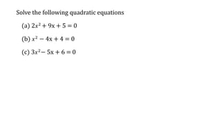 Solve the following quadratic equations
(a) 2𝑥2
+ 9x + 5 = 0
(b) 𝑥2
− 4x + 4 = 0
(c) 3𝑥2
− 5x + 6 = 0
 