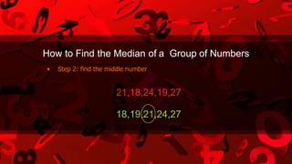 How to Find the Median of a Group of Numbers
• Step 2: find the middle number
21,18,24,19,27
18,19,21,24,27
 