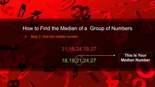 How to Find the Median of a Group of Numbers
• Step 2: find the middle number
21,18,24,19,27
18,19,21,24,27
This Is Your
Median Number
 