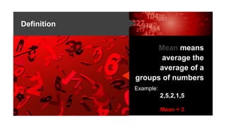 Definition
Mean means
average the
average of a
groups of numbers
Example:
2,5,2,1,5
Mean = 3
 