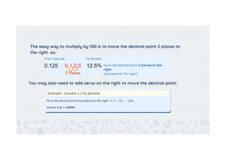 The easy way to multiply by 100 is to move the decimal point 2 places to
the right. so:
You may also need to add zeros on the right to move the decimal point:
5
 