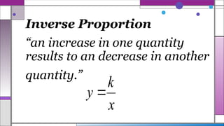 Inverse Proportion
“an increase in one quantity
results to an decrease in another
quantity.”
x
k
y 
 