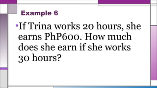 Example 6
•If Trina works 20 hours, she
earns PhP600. How much
does she earn if she works
30 hours?
 