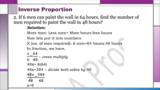 Inverse Proportion
2. If 6 men can paint the wall in 64 hours, find the number of
men required to paint the wall in 48 hours?
 