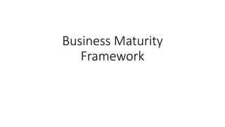 Business Maturity
Framework
 