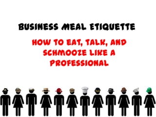Business Meal Etiquette
 How to eat, talk, and schmooze like a
             professional
 