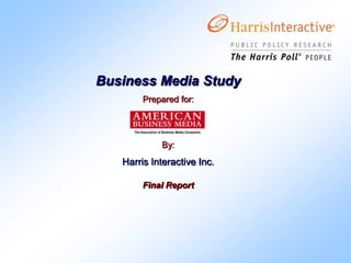 Business Media Study Prepared for: By:   Harris Interactive Inc. Final Report 