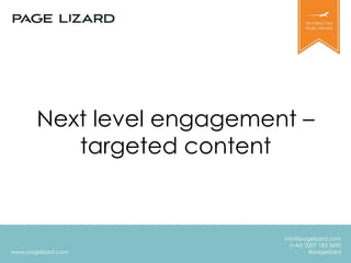 www.pagelizard.com
info@pagelizard.com
(+44) 0207 183 3690
@pagelizard
Next level engagement –
targeted content
 