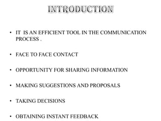 âą IT IS AN EFFICIENT TOOL IN THE COMMUNICATION
PROCESS .
âą FACE TO FACE CONTACT
âą OPPORTUNITY FOR SHARING INFORMATION
âą MAKING SUGGESTIONS AND PROPOSALS
âą TAKING DECISIONS
âą OBTAINING INSTANT FEEDBACK