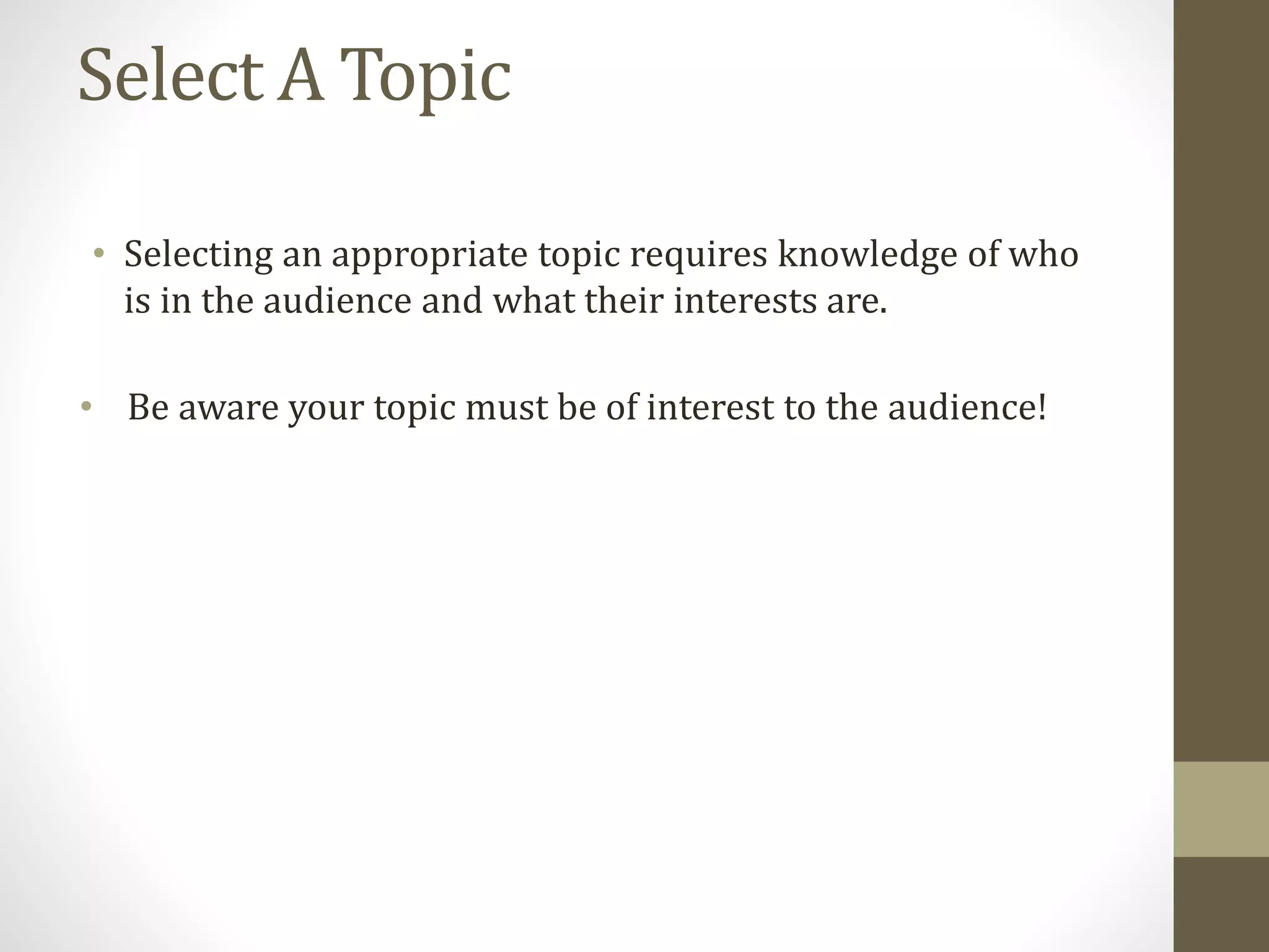Select A Topic
• Selecting an appropriate topic requires knowledge of who
is in the audience and what their interests are.
• Be aware your topic must be of interest to the audience!
 