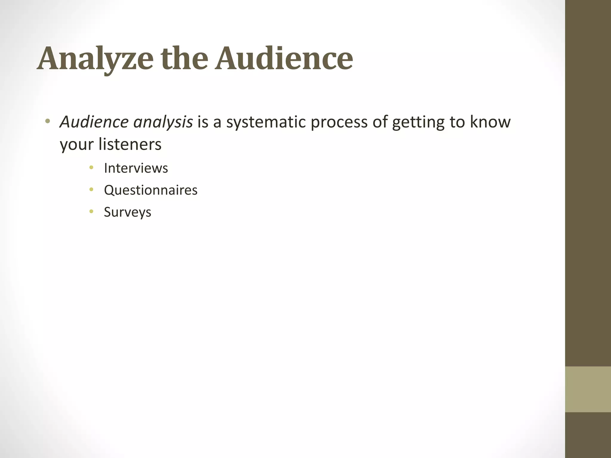 Analyze the Audience
• Audience analysis is a systematic process of getting to know
your listeners
• Interviews
• Questionnaires
• Surveys
 