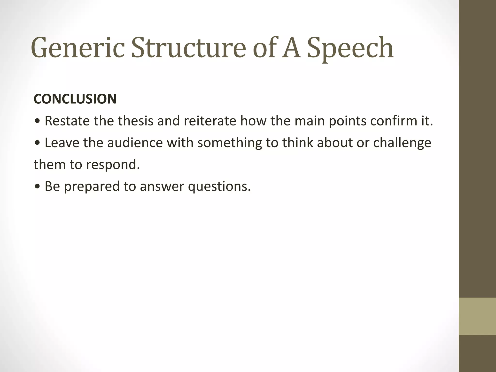 Generic Structure of A Speech
CONCLUSION
• Restate the thesis and reiterate how the main points confirm it.
• Leave the audience with something to think about or challenge
them to respond.
• Be prepared to answer questions.
 