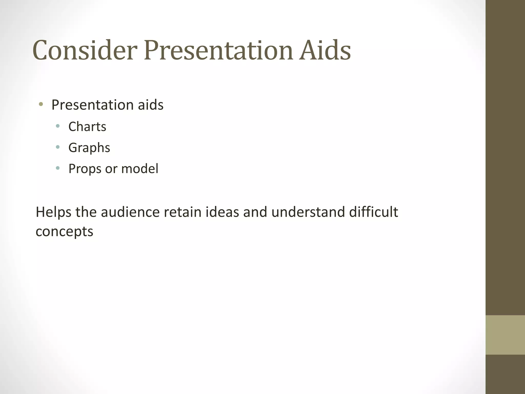 Consider Presentation Aids
• Presentation aids
• Charts
• Graphs
• Props or model
Helps the audience retain ideas and understand difficult
concepts
 