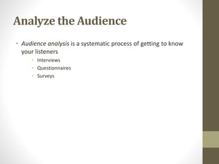 Analyze the Audience
• Audience analysis is a systematic process of getting to know
your listeners
• Interviews
• Questionnaires
• Surveys
 