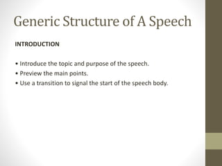 Generic Structure of A Speech
INTRODUCTION
• Introduce the topic and purpose of the speech.
• Preview the main points.
• Use a transition to signal the start of the speech body.
 