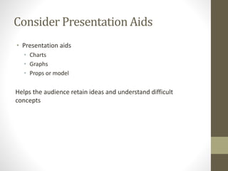 Consider Presentation Aids
• Presentation aids
• Charts
• Graphs
• Props or model
Helps the audience retain ideas and understand difficult
concepts
 
