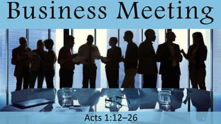 Business Meeting
Acts 1:12–26 1
 
