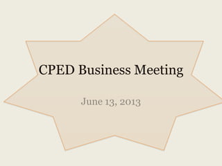 CPED Business Meeting
June 13, 2013
 