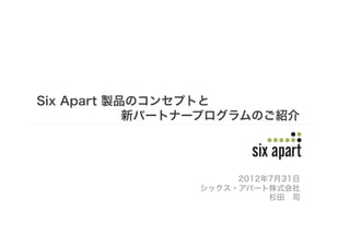 Six Apart 製品のコンセプトと
       新パートナープログラムのご紹介




                  2012年7月31日
             シックス・アパート株式会社
                       杉田 司



                               Page	
  1	
  
 