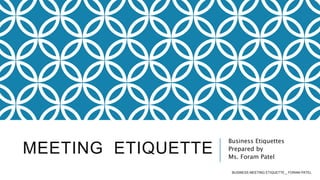 MEETING ETIQUETTE
Business Etiquettes
Prepared by
Ms. Foram Patel
BUSINESS MEETING ETIQUETTE _ FORAM PATEL
 