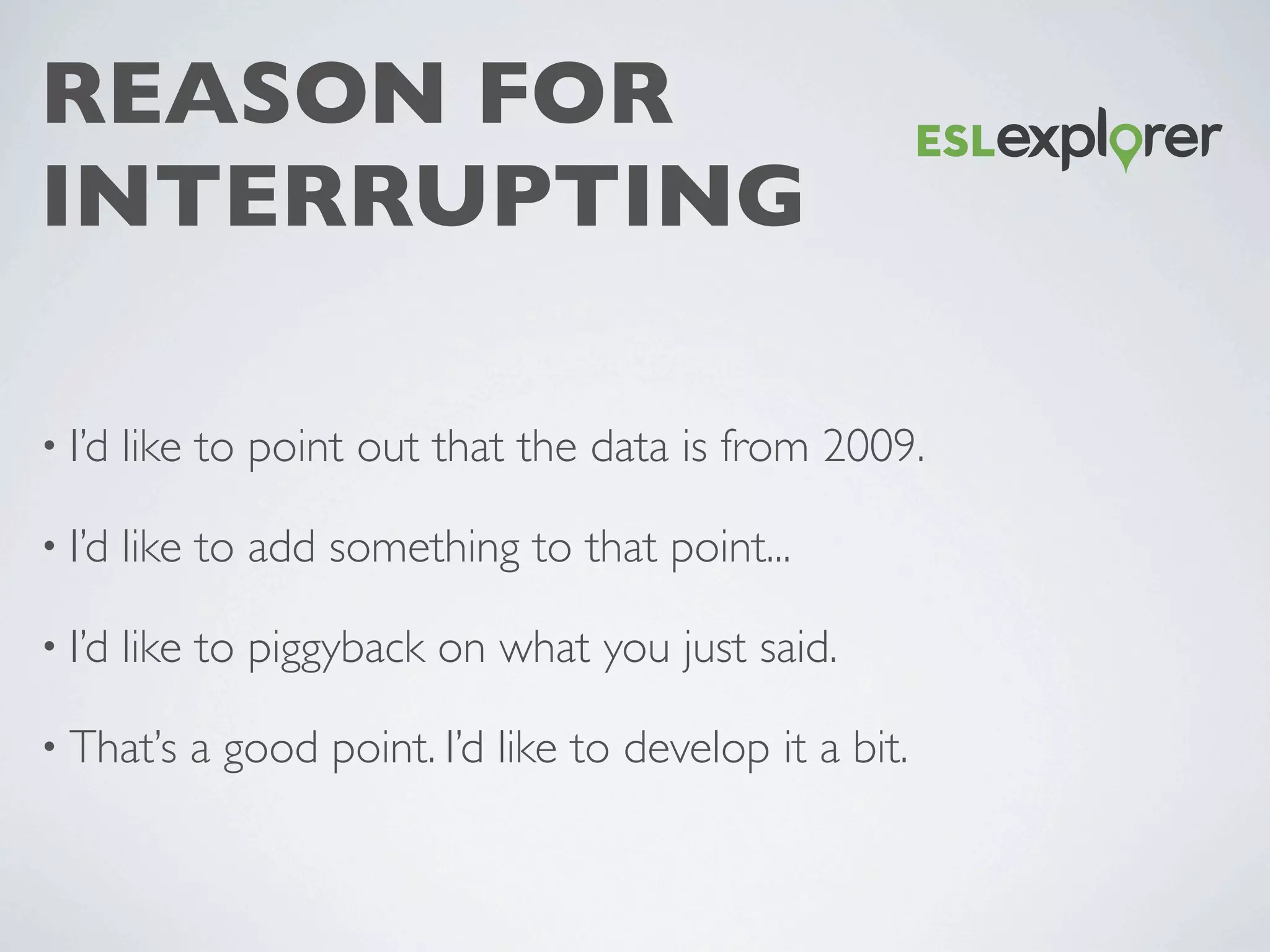 REASON FOR
INTERRUPTING
• I’d like to point out that the data is from 2009.
• I’d like to add something to that point...
• I’d like to piggyback on what you just said.
• That’s a good point. I’d like to develop it a bit.
 