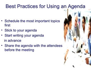 Best Practices for Using an Agenda
• Schedule the most important topics
first
• Stick to your agenda
• Start writing your agenda
in advance
• Share the agenda with the attendees
before the meeting
 