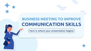 Here is where your presentation begins
BUSINESS MEETING TO IMPROVE
COMMUNICATION SKILLS
 