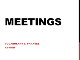 MEETINGS
VOCABULARY & PHRASES
REVIEW
 