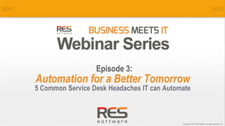 1
Copyright © 2014, RES Software. All rights reserved. 0113
Automation for a Better Tomorrow
5 Common Service Desk Headaches IT can Automate
Episode 3:
 
