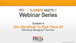 1
Copyright © 2014, RES Software. All rights reserved. 0113
One Storefront To Rule Them All
Effectively Managing IT Services
Episode 4:
 