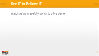 99
See IT to Believe IT
Watch as we gracefully switch to a live demo
 