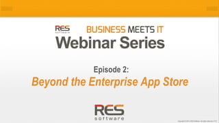 1
Copyright © 2014, RES Software. All rights reserved. 0113
Beyond the Enterprise App Store
Episode 2:
 