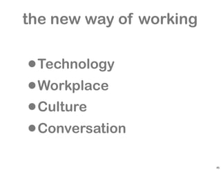 the new way of working


•Technology
• Workplace
• Culture
• Conversation

                         45
 