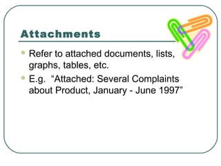 Attachments
 Refer to attached documents, lists,
  graphs, tables, etc.
 E.g. “Attached: Several Complaints
  about Product, January - June 1997”
 