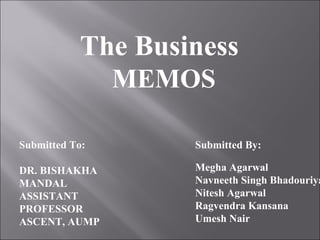 The Business
MEMOS
Submitted By:
Megha Agarwal
Navneeth Singh Bhadouriya
Nitesh Agarwal
Ragvendra Kansana
Umesh Nair
Submitted To:
DR. BISHAKHA
MANDAL
ASSISTANT
PROFESSOR
ASCENT, AUMP
 