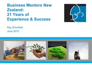 Business Mentors New
Zealand:
21 Years of
Experience & Success
Ray Schofield
June 2012
 