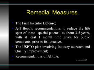 Remedial Measures. The First Inventor Defense; Jeff  Bezo’s  recommendations to reduce the life span of these ‘special patents’ to about 3-5 years, with at least 1 month time given for public comments, prior to its issuance. The USPTO plan involving Industry outreach and Quality Improvement; Recommendations of AIPLA. ………… contd . 