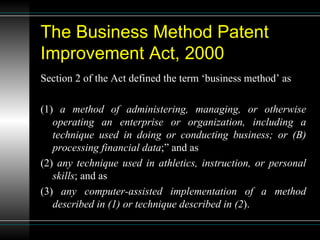 The Business Method Patent Improvement Act, 2000 Section 2 of the Act defined the term ‘business method’ as  (1)  a method of administering, managing, or otherwise operating an enterprise or organization, including a technique used in doing or conducting business; or (B) processing financial data ;” and as  (2)  any technique used in athletics, instruction, or personal skills ; and as  (3)  any computer-assisted implementation of a method described in (1) or technique described in (2 ). 