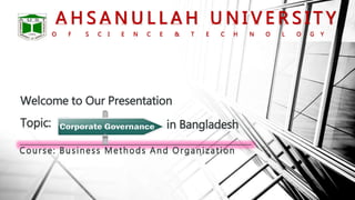 A H S A N U L L A H U N I V E R S I T Y
O F S C I E N C E & T E C H N O L O G Y
Topic:
Welcome to Our Presentation
Course: Business Methods And Organization
in Bangladesh
 