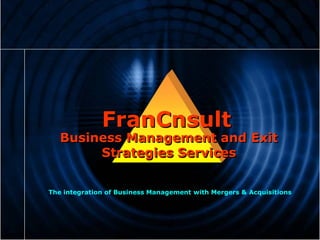 FranCnsult
   Business Management and Exit
        Strategies Services


The integration of Business Management with Mergers & Acquisitions
 