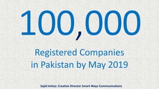 Registered Companies
in Pakistan by May 2019
Sajid Imtiaz: Creative Director Smart Ways Communications
 