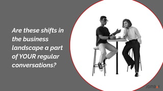Are these shifts in
the business
landscape a part
of YOUR regular
conversations?
 