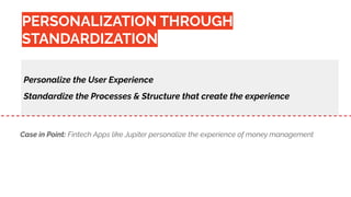 Personalize the User Experience
Standardize the Processes & Structure that create the experience
Case in Point: Fintech Apps like Jupiter personalize the experience of money management
PERSONALIZATION THROUGH
STANDARDIZATION
 