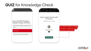 You will be asked to retake
the quiz in case you fail to
clear the cutoﬀ score.
QUIZ for Knowledge Check
 