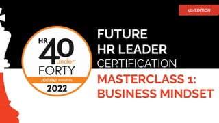 MASTERCLASS 1:
BUSINESS MINDSET
FUTURE
HR LEADER
CERTIFICATION
5th EDITION
 